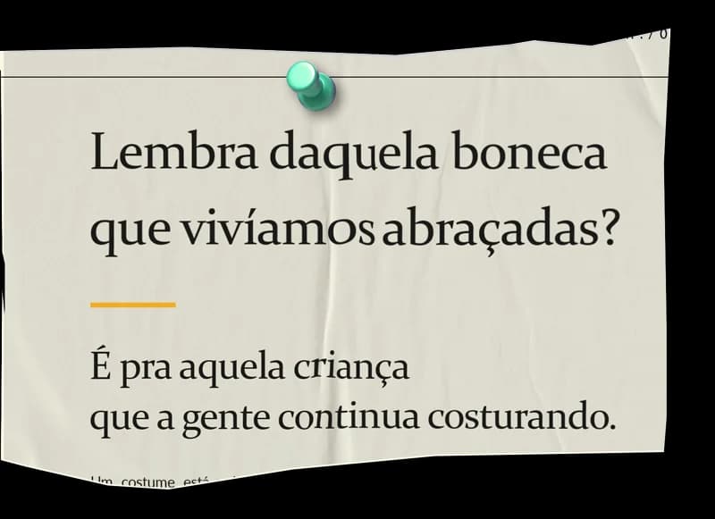 Lembra daquela boneca que vivíamos abraçadas? É pra aquela criança que a gente continua costurando.